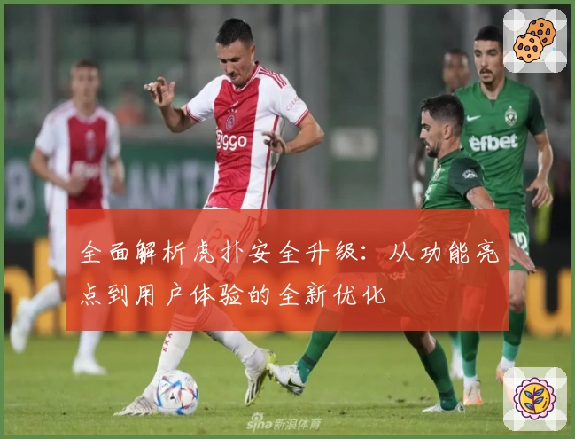 全面解析虎扑安全升级：从功能亮点到用户体验的全新优化