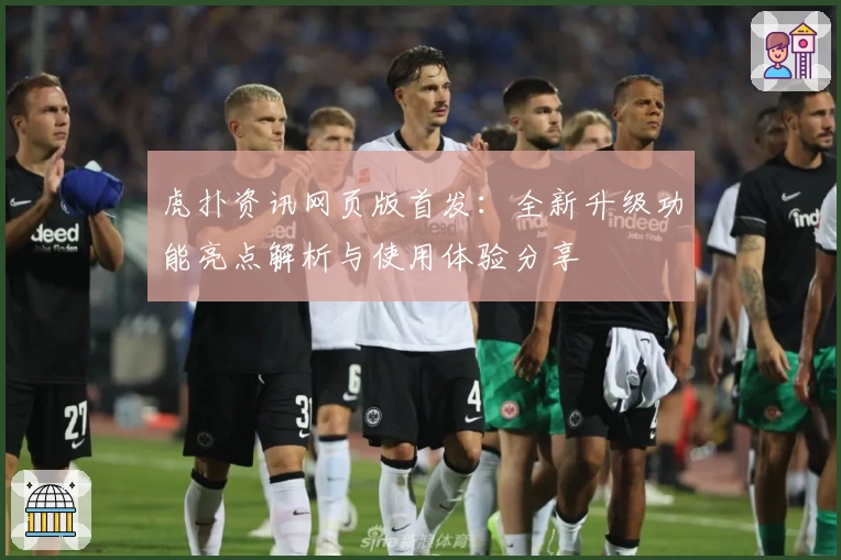 虎扑资讯网页版首发：全新升级功能亮点解析与使用体验分享