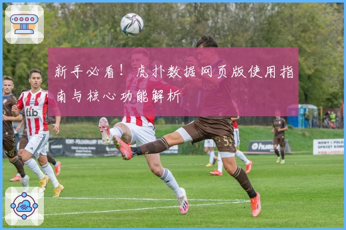 新手必看！虎扑数据网页版使用指南与核心功能解析