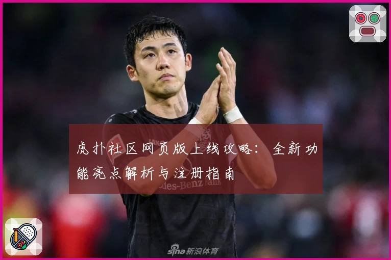 虎扑社区网页版上线攻略：全新功能亮点解析与注册指南