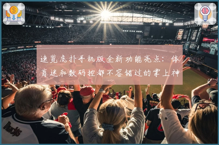 速览虎扑手机版全新功能亮点：体育迷和数码控都不容错过的掌上神器