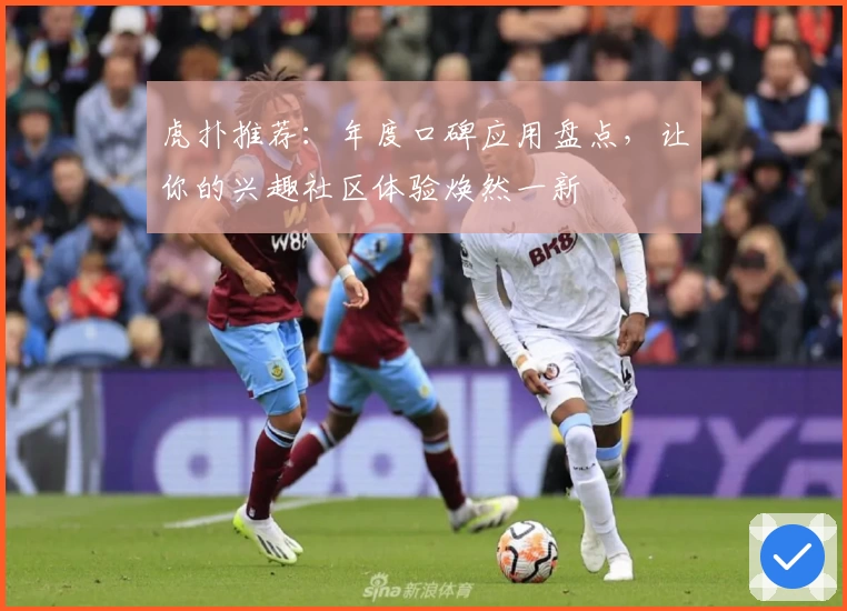 虎扑推荐：年度口碑应用盘点，让你的兴趣社区体验焕然一新