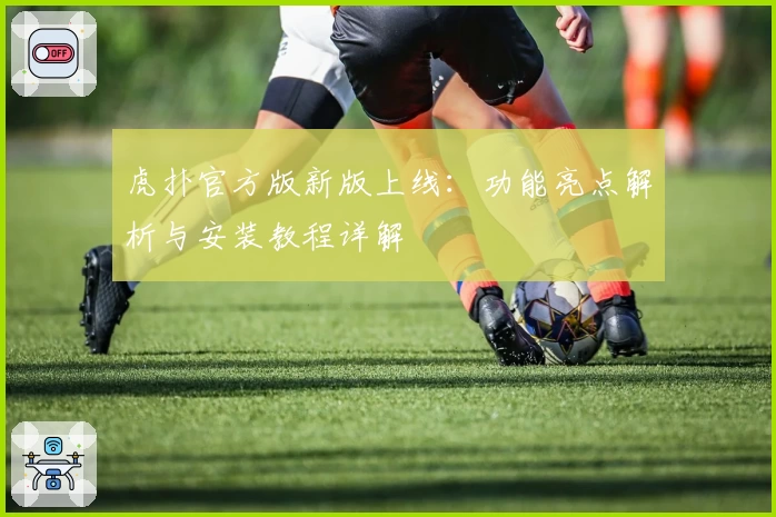 虎扑官方版新版上线：功能亮点解析与安装教程详解