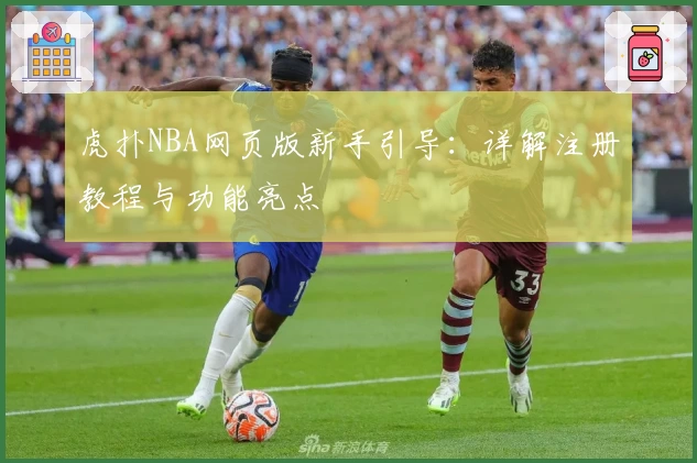 虎扑NBA网页版新手引导：详解注册教程与功能亮点
