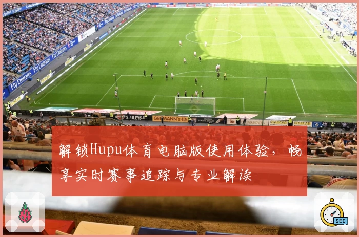 解锁Hupu体育电脑版使用体验，畅享实时赛事追踪与专业解读