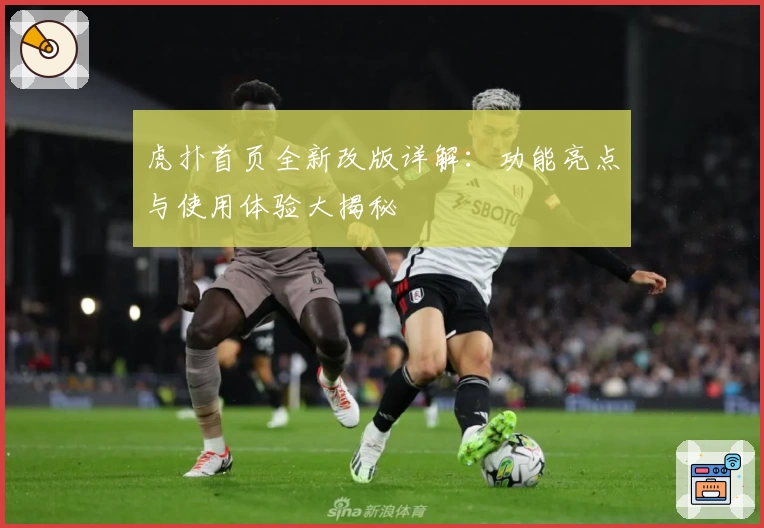 虎扑首页全新改版详解：功能亮点与使用体验大揭秘