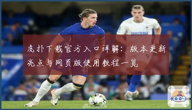 虎扑下载官方入口详解：版本更新亮点与网页版使用教程一览