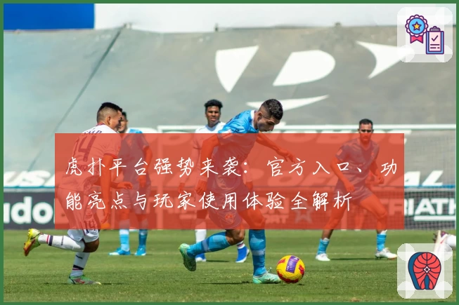 虎扑平台强势来袭：官方入口、功能亮点与玩家使用体验全解析