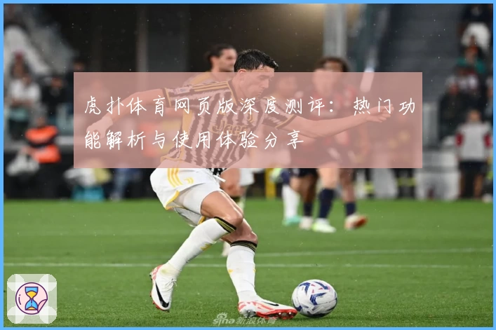 虎扑体育网页版深度测评：热门功能解析与使用体验分享