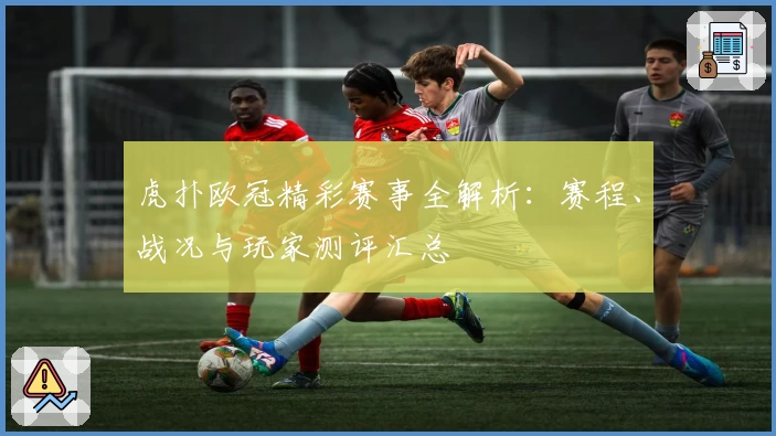 虎扑欧冠精彩赛事全解析：赛程、战况与玩家测评汇总