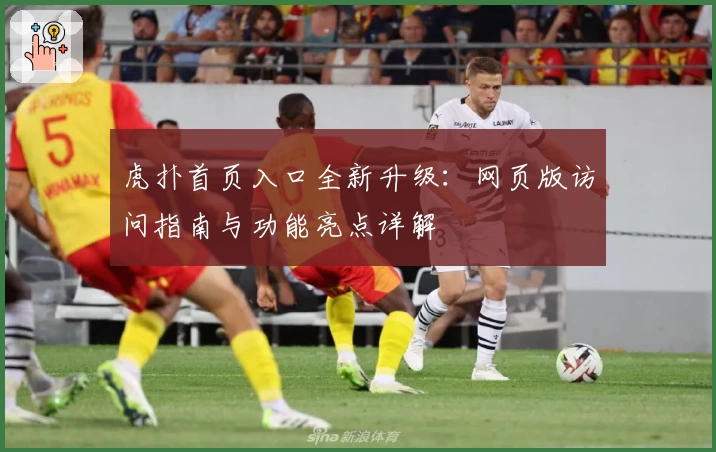 虎扑首页入口全新升级：网页版访问指南与功能亮点详解