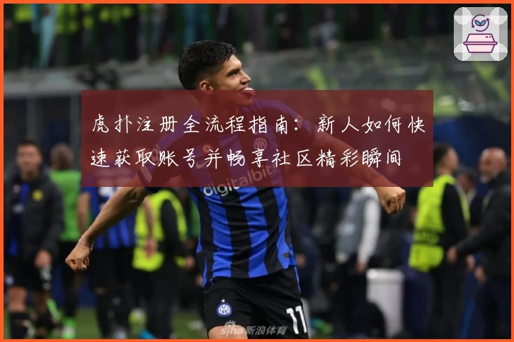 虎扑注册全流程指南：新人如何快速获取账号并畅享社区精彩瞬间