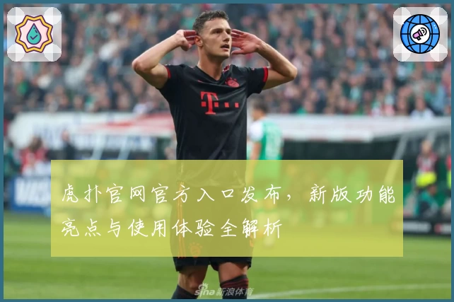 虎扑官网官方入口发布，新版功能亮点与使用体验全解析