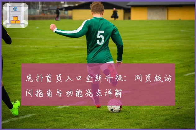 虎扑首页入口全新升级：网页版访问指南与功能亮点详解