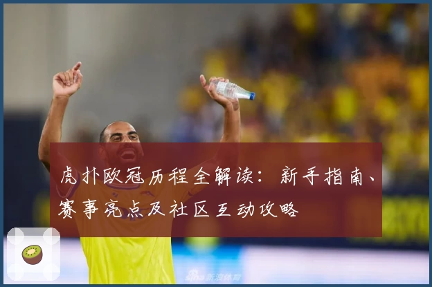 虎扑欧冠历程全解读：新手指南、赛事亮点及社区互动攻略