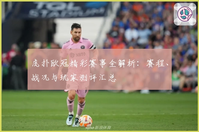 虎扑欧冠精彩赛事全解析：赛程、战况与玩家测评汇总