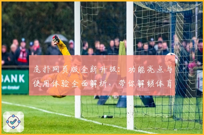 虎扑网页版全新升级：功能亮点与使用体验全面解析，带你解锁体育迷最爱的社区平台