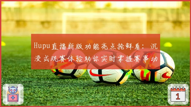 Hupu直播新版功能亮点抢鲜看：沉浸式观赛体验助你实时掌握赛事动态