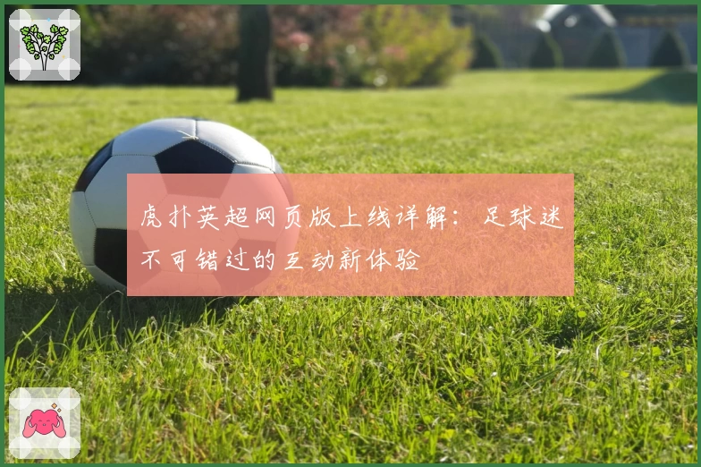 虎扑英超网页版上线详解：足球迷不可错过的互动新体验